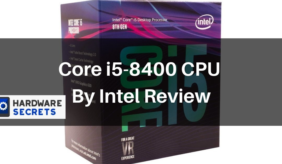 Core i5-8400 CPU By Intel Review | Hardware Secrets